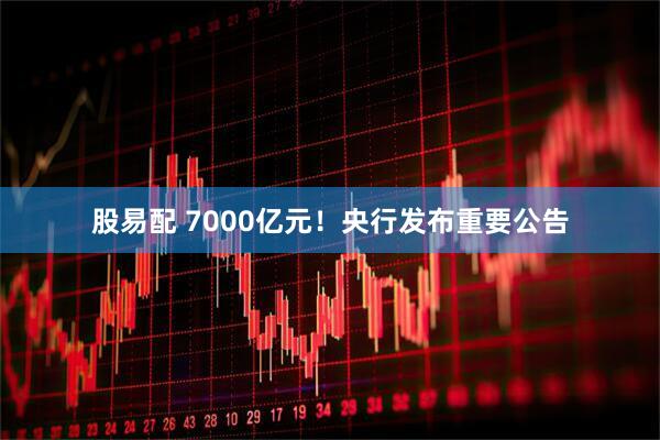 股易配 7000亿元！央行发布重要公告