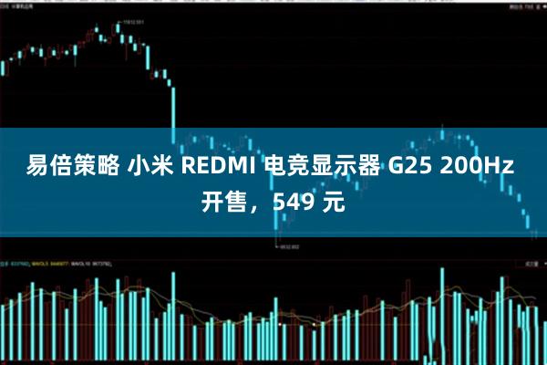 易倍策略 小米 REDMI 电竞显示器 G25 200Hz 开售，549 元