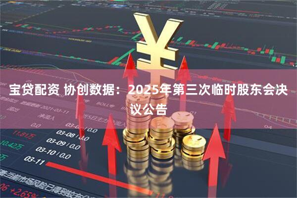 宝贷配资 协创数据：2025年第三次临时股东会决议公告