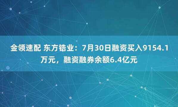 金领速配 东方锆业：7月30日融资买入9154.1万元，融资融券余额6.4亿元
