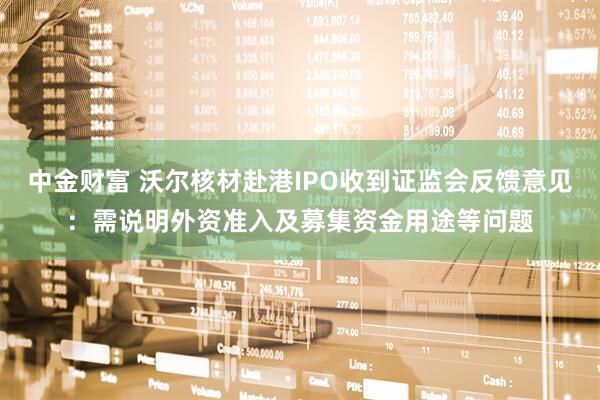 中金财富 沃尔核材赴港IPO收到证监会反馈意见：需说明外资准入及募集资金用途等问题