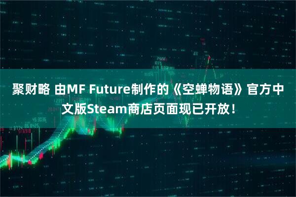 聚财略 由MF Future制作的《空蝉物语》官方中文版Steam商店页面现已开放！