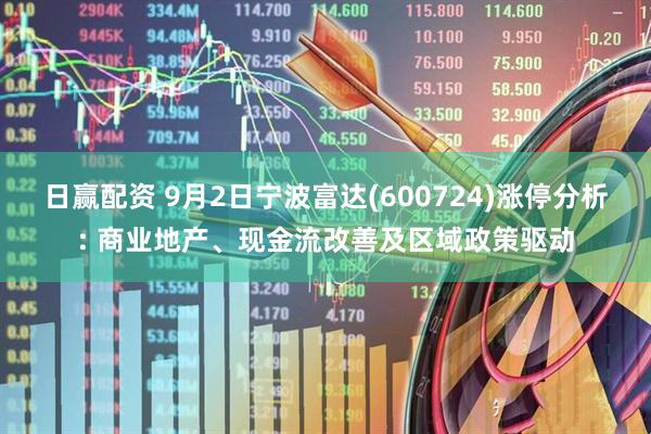 日赢配资 9月2日宁波富达(600724)涨停分析: 商业地产、现金流改善及区域政策驱动