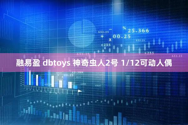 融易盈 dbtoys 神奇虫人2号 1/12可动人偶