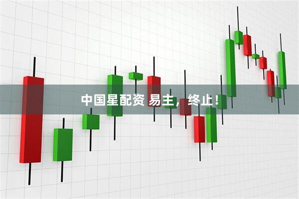 中国星配资 易主，终止！