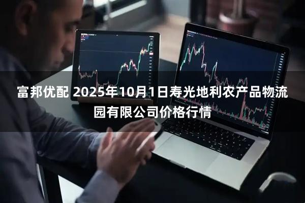 富邦优配 2025年10月1日寿光地利农产品物流园有限公司价格行情