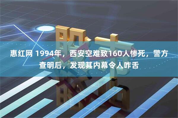 惠红网 1994年，西安空难致160人惨死，警方查明后，发现其内幕令人咋舌