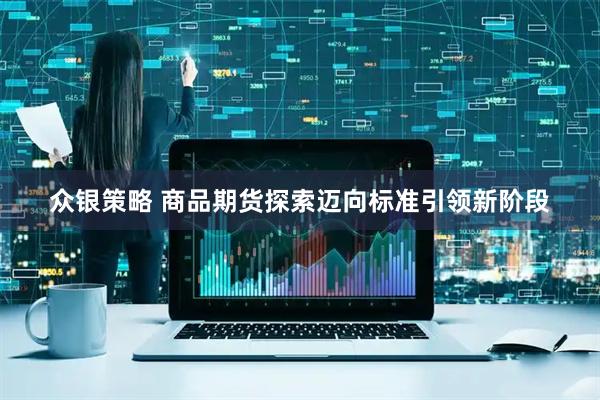 众银策略 商品期货探索迈向标准引领新阶段